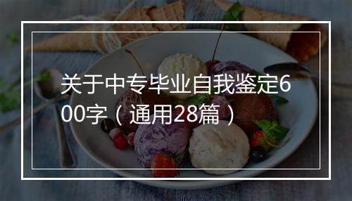 关于中专毕业自我鉴定600字（通用28篇）