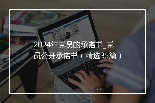 2024年党员的承诺书_党员公开承诺书（精选35篇）