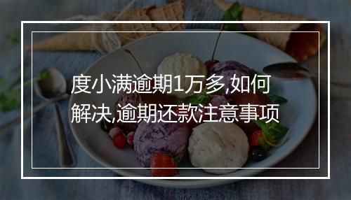 度小满逾期1万多,如何解决,逾期还款注意事项