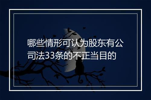 哪些情形可认为股东有公司法33条的不正当目的
