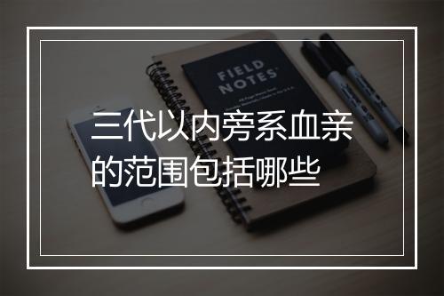 三代以内旁系血亲的范围包括哪些