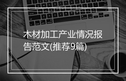 木材加工产业情况报告范文(推荐9篇)