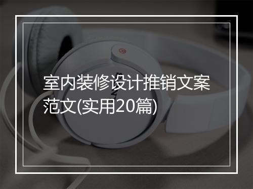 室内装修设计推销文案范文(实用20篇)