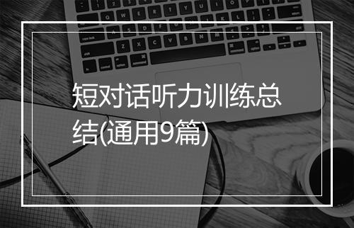 短对话听力训练总结(通用9篇)