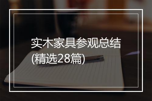 实木家具参观总结(精选28篇)