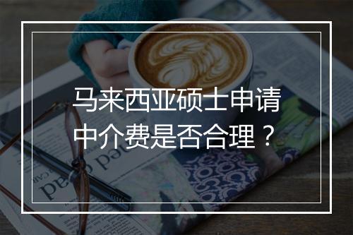 马来西亚硕士申请中介费是否合理？
