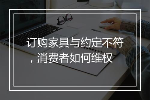 订购家具与约定不符，消费者如何维权