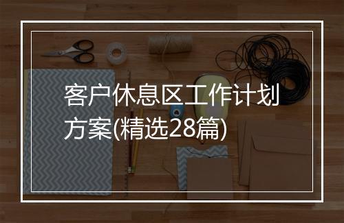 客户休息区工作计划方案(精选28篇)