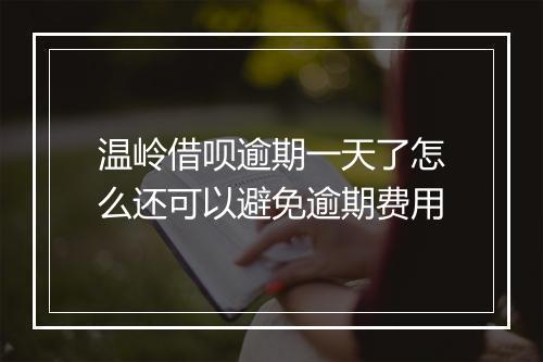 温岭借呗逾期一天了怎么还可以避免逾期费用