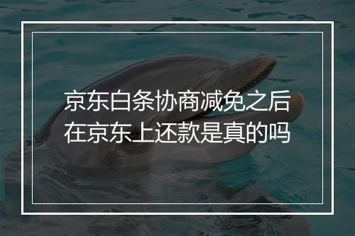京东白条协商减免之后在京东上还款是真的吗