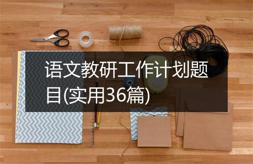 语文教研工作计划题目(实用36篇)