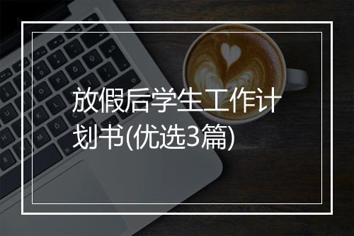 放假后学生工作计划书(优选3篇)