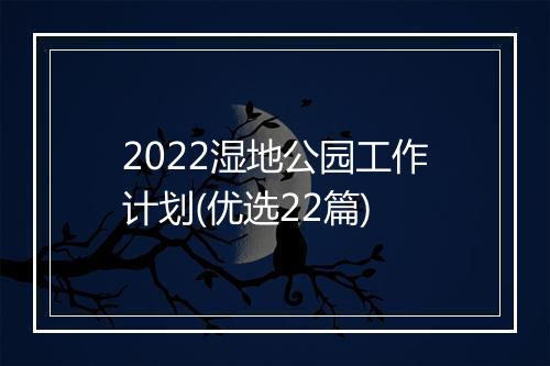 2022湿地公园工作计划(优选22篇)