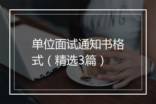 单位面试通知书格式（精选3篇）