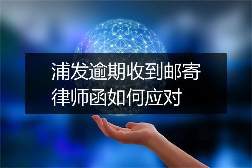 浦发逾期收到邮寄律师函如何应对