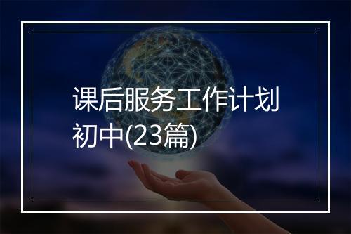 课后服务工作计划初中(23篇)