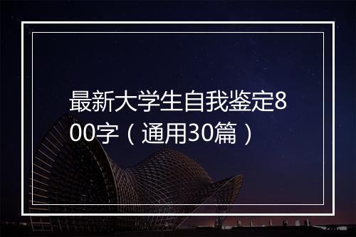 最新大学生自我鉴定800字（通用30篇）