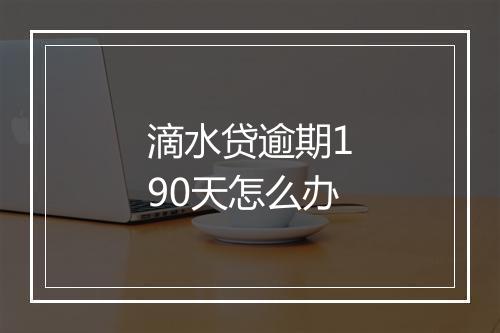 滴水贷逾期190天怎么办