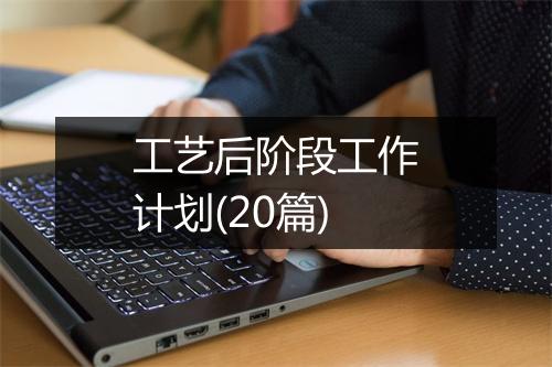 工艺后阶段工作计划(20篇)