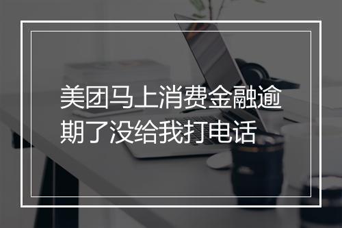 美团马上消费金融逾期了没给我打电话