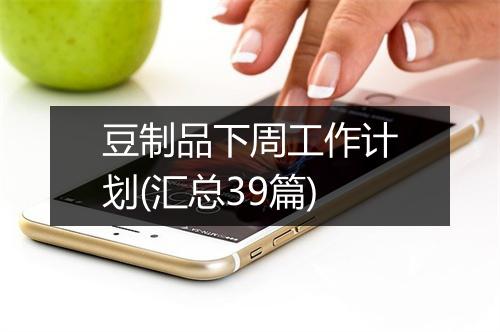 豆制品下周工作计划(汇总39篇)