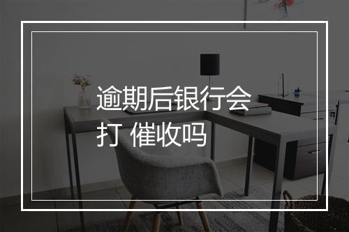 逾期后银行会打 催收吗