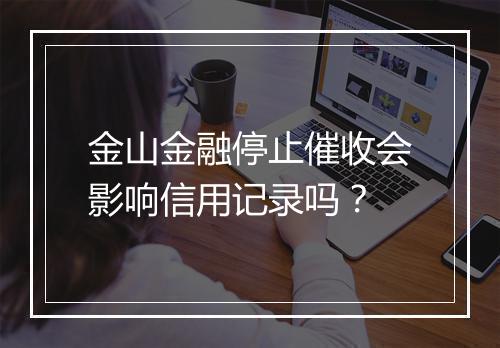 金山金融停止催收会影响信用记录吗？