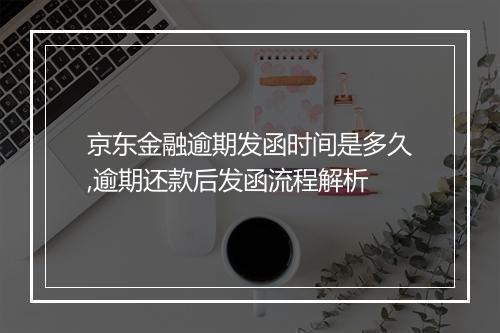 京东金融逾期发函时间是多久,逾期还款后发函流程解析