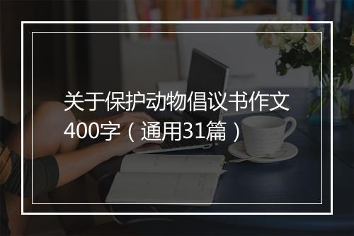 关于保护动物倡议书作文400字（通用31篇）