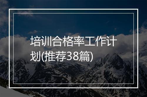培训合格率工作计划(推荐38篇)