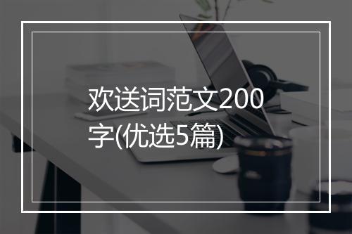 欢送词范文200字(优选5篇)