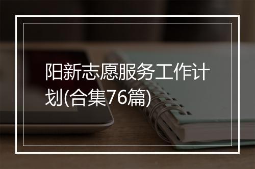 阳新志愿服务工作计划(合集76篇)
