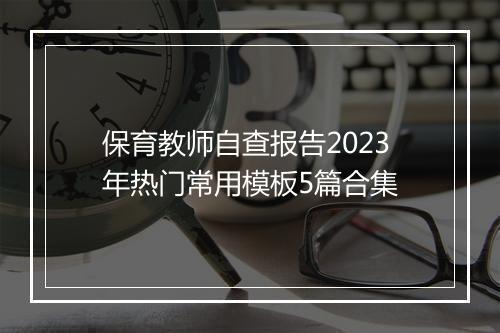 保育教师自查报告2023年热门常用模板5篇合集
