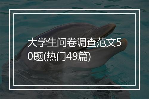 大学生问卷调查范文50题(热门49篇)