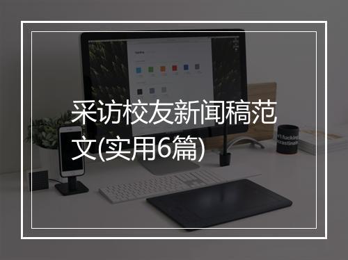 采访校友新闻稿范文(实用6篇)