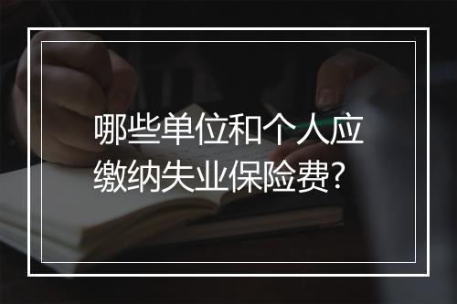 哪些单位和个人应缴纳失业保险费?