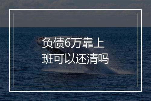 负债6万靠上班可以还清吗