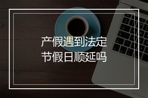 产假遇到法定节假日顺延吗