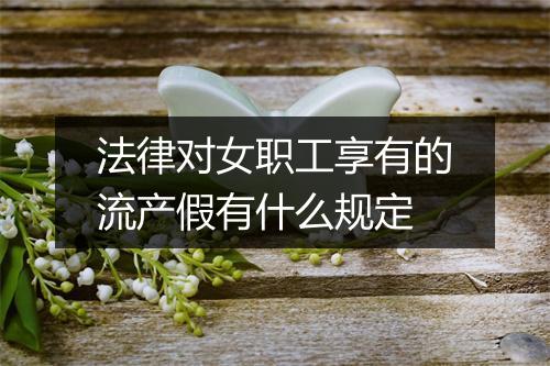 法律对女职工享有的流产假有什么规定