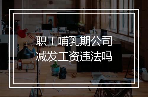 职工哺乳期公司减发工资违法吗