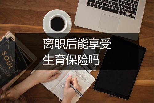 离职后能享受生育保险吗