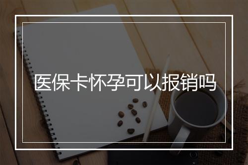 医保卡怀孕可以报销吗