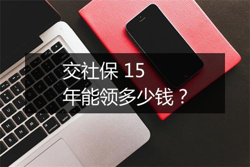 交社保 15 年能领多少钱？