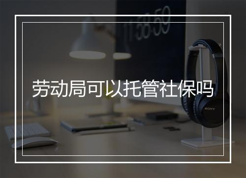 劳动局可以托管社保吗