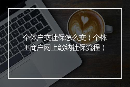 个体户交社保怎么交（个体工商户网上缴纳社保流程）