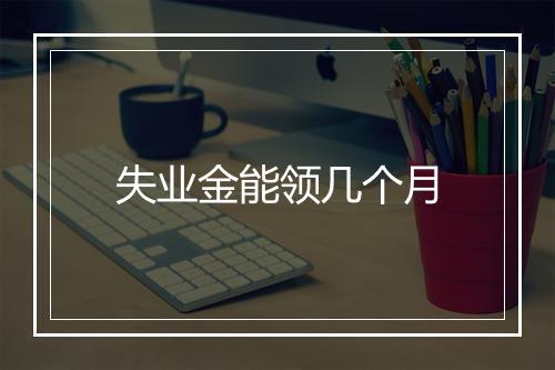 失业金能领几个月