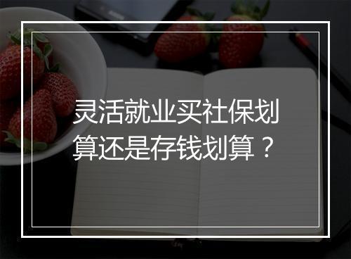 灵活就业买社保划算还是存钱划算？