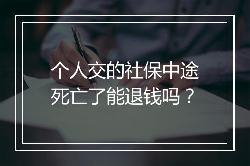 个人交的社保中途死亡了能退钱吗？