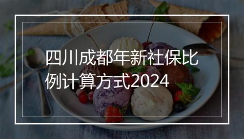 四川成都年新社保比例计算方式2024