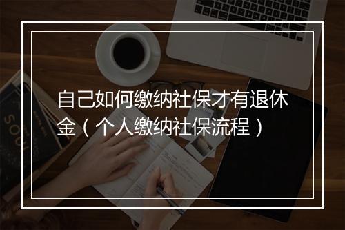 自己如何缴纳社保才有退休金（个人缴纳社保流程）